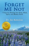 Forget Me Not: 7 Steps for Healing Our Body, Mind, Spirit, and Mother Earth